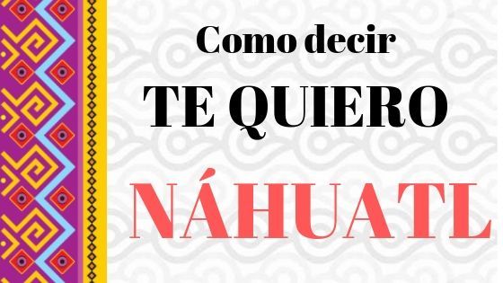 DECIR-TE-QUIERO-NAHUATL