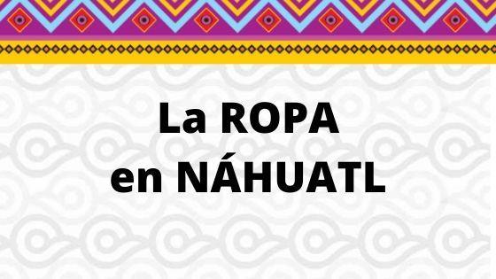 Cómo decir la ropa en Náhuatl